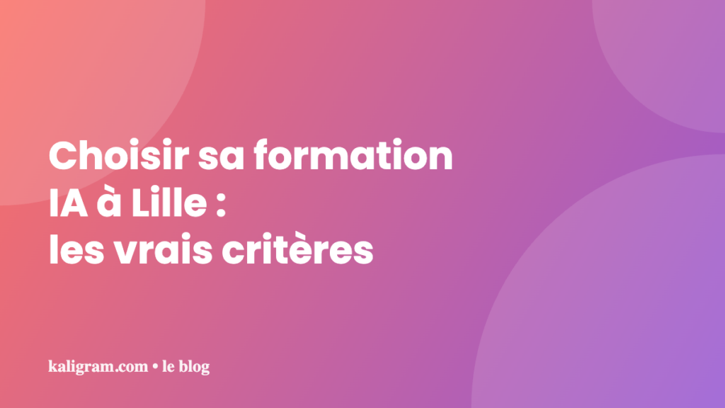 Choisir sa formation IA à Lille : les vrais critères — kaligram.com le blog
