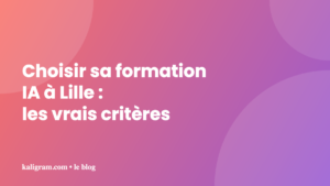 Choisir sa formation IA à Lille : les vrais critères — kaligram.com le blog